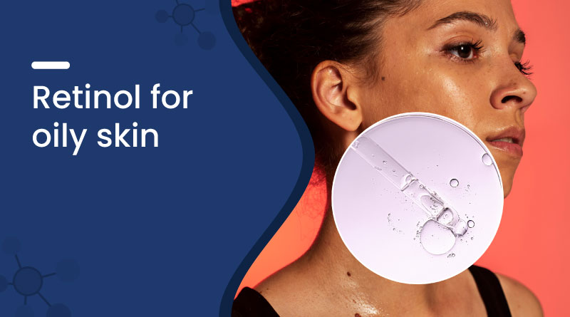 Retinol for Oily Skin – Benefits, Tips & How to Use