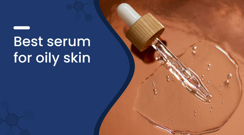 Best Serum for Oily Skin: Which One Should You Choose?