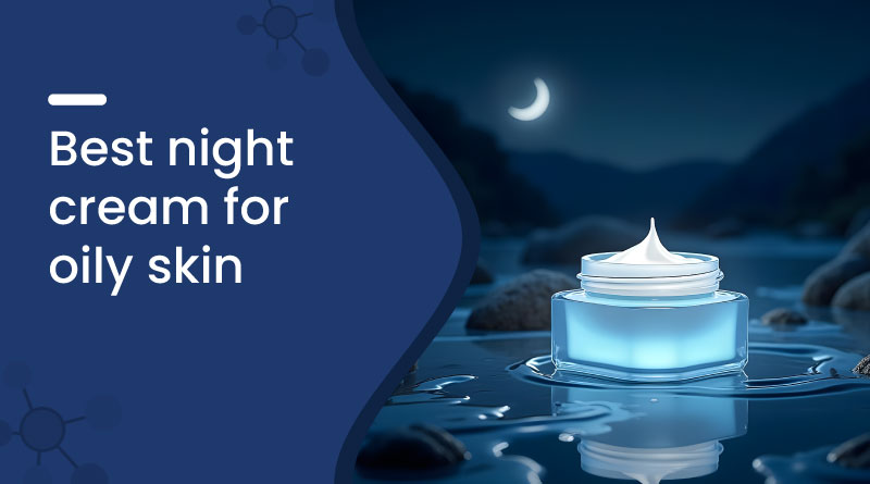Best Night Cream for Oily Skin