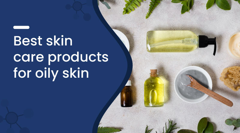 Best Skin Care Products for Oily Skin