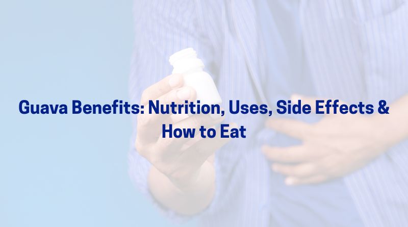 Guava Benefits: Nutrition, Uses, Side Effects & How to Eat
