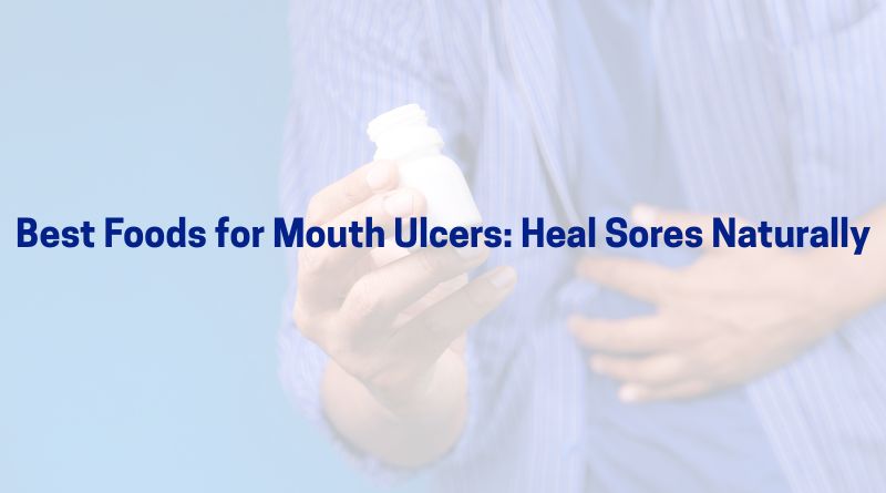 Best Foods for Mouth Ulcers: Heal Sores Naturally
