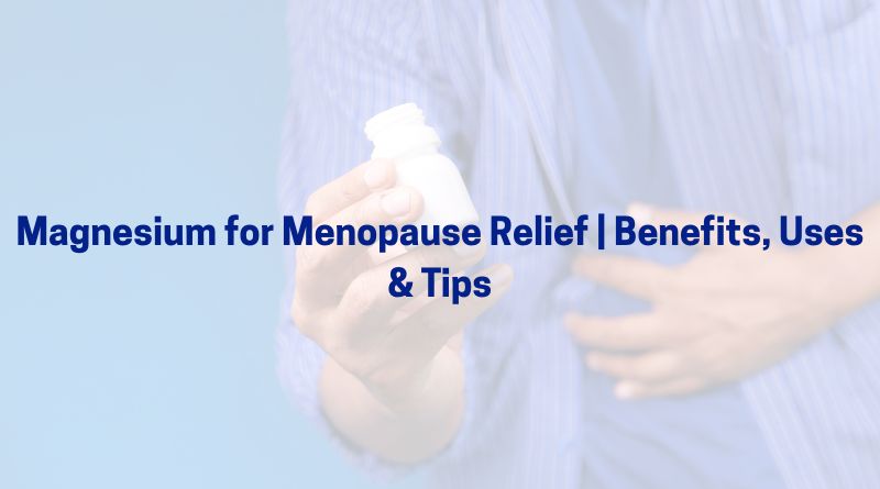 Magnesium for Menopause Relief | Benefits, Uses & Tips