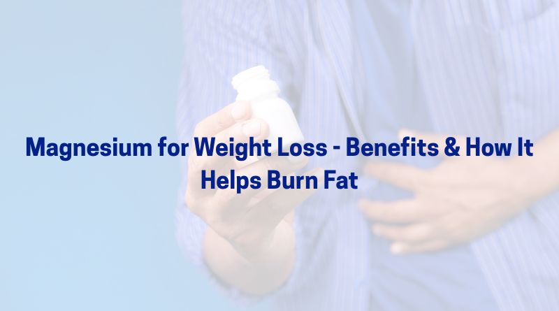 Magnesium for Weight Loss - Benefits & How It Helps Burn Fat