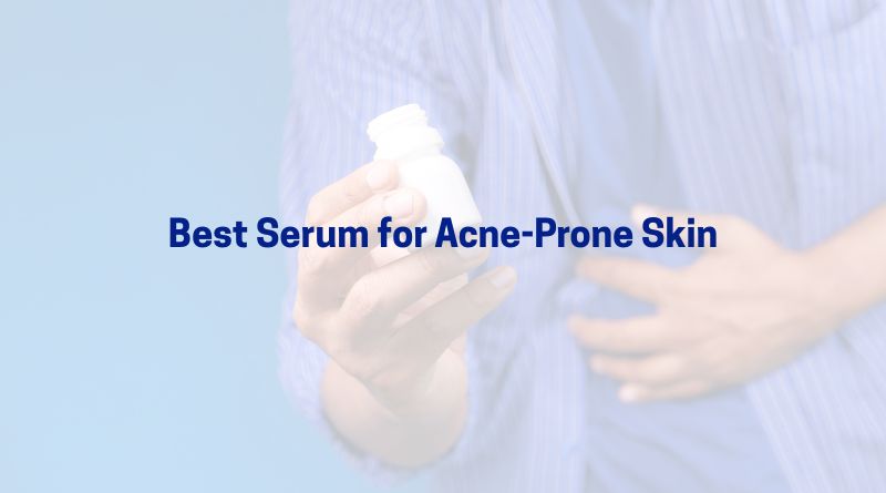 Best Serum for Acne Prone Skin – Control Breakouts Naturally