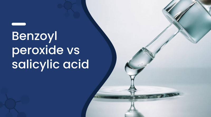 Benzoyl Peroxide vs Salicylic Acid – Which Is Best for Your Skin?
