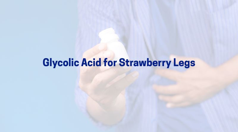 Glycolic Acid for Strawberry Legs | Smooth & Even-Toned Skin